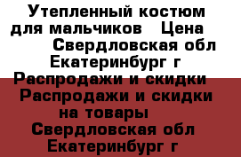 Утепленный костюм для мальчиков › Цена ­ 1 100 - Свердловская обл., Екатеринбург г. Распродажи и скидки » Распродажи и скидки на товары   . Свердловская обл.,Екатеринбург г.